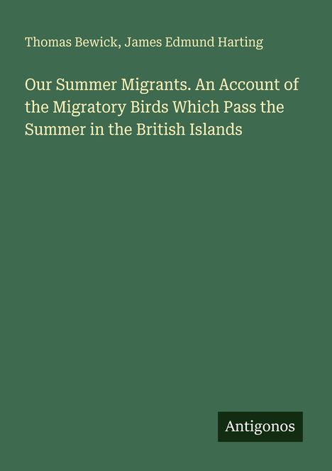 Buchtitel: "Our Summer Migrants". Autoren: Thomas Bewick, James Edmund Harting. Unten rechts steht "Antigonos". Hintergrund grün.