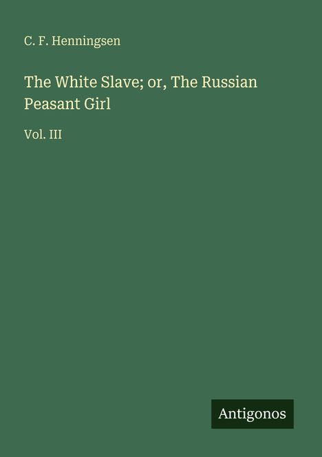 C. F. Henningsen: The White Slave; or, The Russian Peasant Girl. Vol. III. Unten steht "Antigonos". Hintergrund: Dunkelgrün.