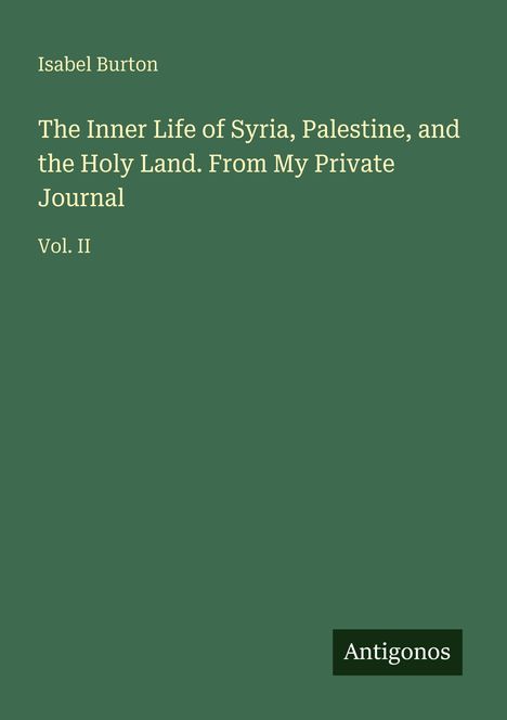 Titel: "The Inner Life of Syria, Palestine, and the Holy Land. From My Private Journal Vol. II" von Isabel Burton. Unten Logo "Antigonos."