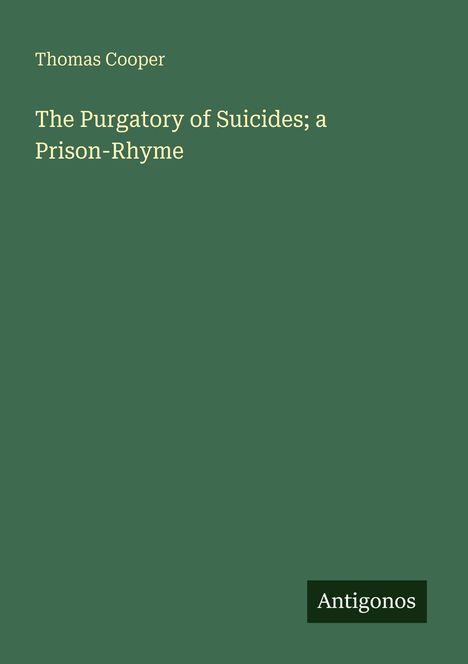 Titel: "The Purgatory of Suicides; a Prison-Rhyme". Autor: Thomas Cooper. Unten steht "Antigonos". Grüner Buchdeckel.