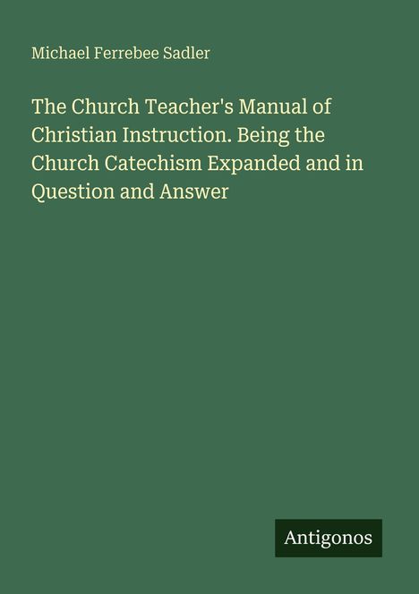 Titel: "The Church Teacher's Manual...". Autor: Michael Ferrebee Sadler. Unten steht "Antigonos". Dunkelgrüner Hintergrund.