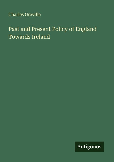 Text: "Charles Greville, Past and Present Policy of England Towards Ireland, Antigonos." Grüner Hintergrund, schlichtes Design.
