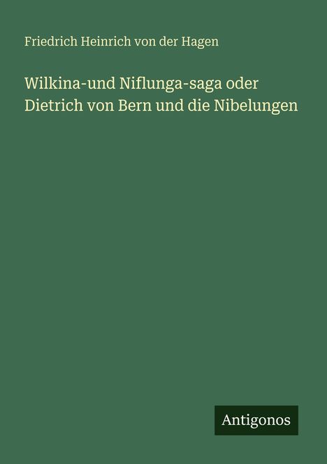 Grünes Cover, Titel: "Wilkina- und Niflunga-saga oder Dietrich von Bern und die Nibelungen". Autor: Friedrich Heinrich von der Hagen. Logo: Antigonos.
