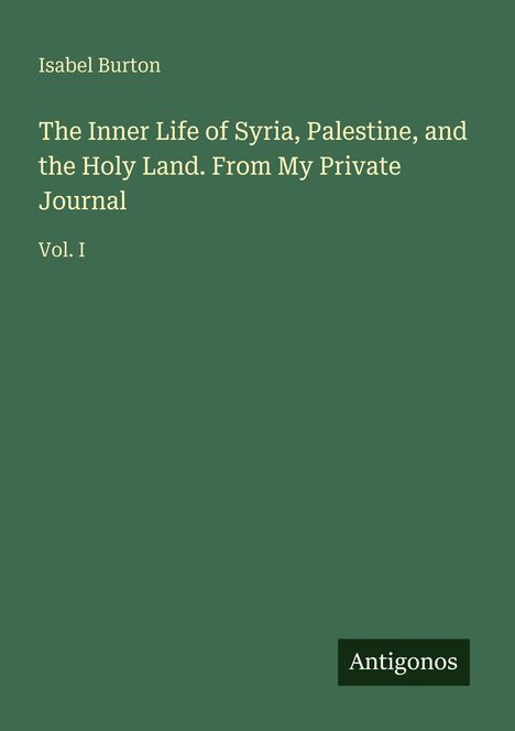 Titel: "The Inner Life of Syria, Palestine, and the Holy Land." Autor: Isabel Burton. Logo unten: Antigonos. Cover grün.