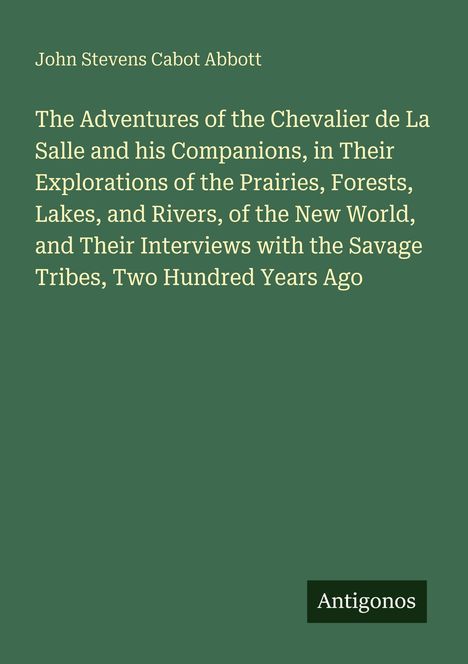 Ein grünfarbiger Buchumschlag. Titel: "The Adventures of the Chevalier de La Salle..." Autor: John Stevens Cabot Abbott. Unten: Antigonos Logo.