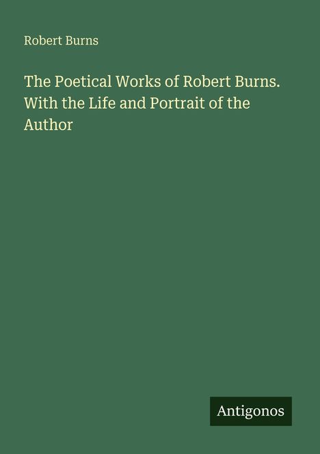 Robert Burns: The Poetical Works. Mit Leben und Porträt. Unten rechts kleines schwarzes Logo mit "Antigonos". Grünen Hintergrund.