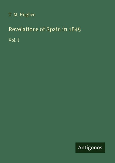 Text: "T. M. Hughes, Revelations of Spain in 1845, Vol. I." Grüner Hintergrund mit dem "Antigonos"-Logo unten rechts.