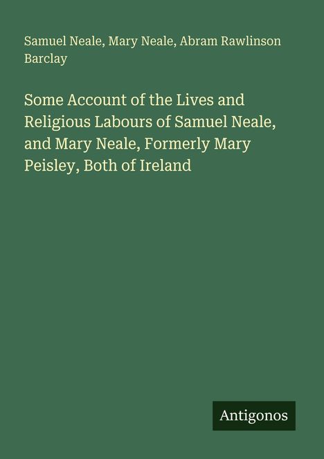 Samuel Neale, Mary Neale, Abram Barclay. "Some Account of the Lives and Religious Labours" steht oben auf grünem Hintergrund.