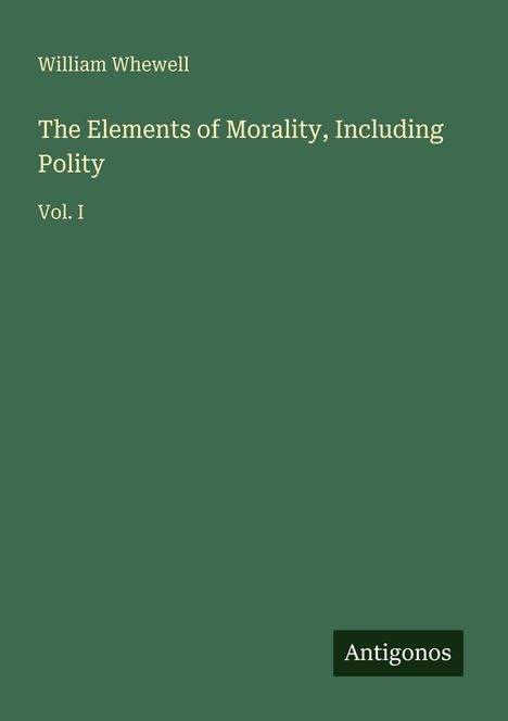 "William Whewell, The Elements of Morality, Including Polity, Vol. I." Grüner Hintergrund, unten rechts Antigonos Logo.
