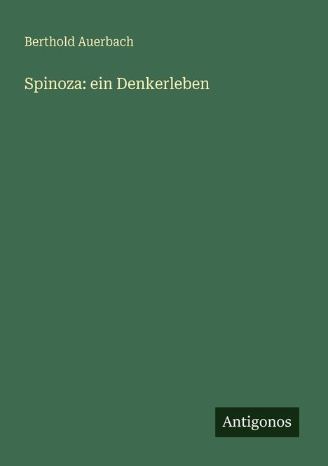 Berthold Auerbach, Spinoza: ein Denkerleben. Unten rechts: Antigonos. Einfache grüne Buchabdeckung.