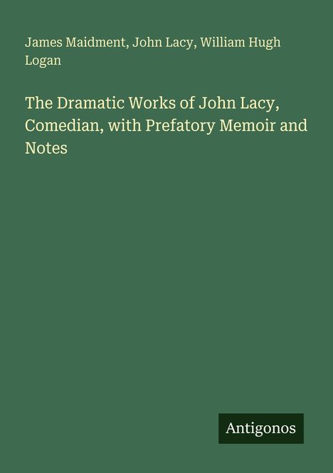 James Maidment, John Lacy, William Hugh Logan. Titel: The Dramatic Works of John Lacy, Comedian... Unten: Antigonos.