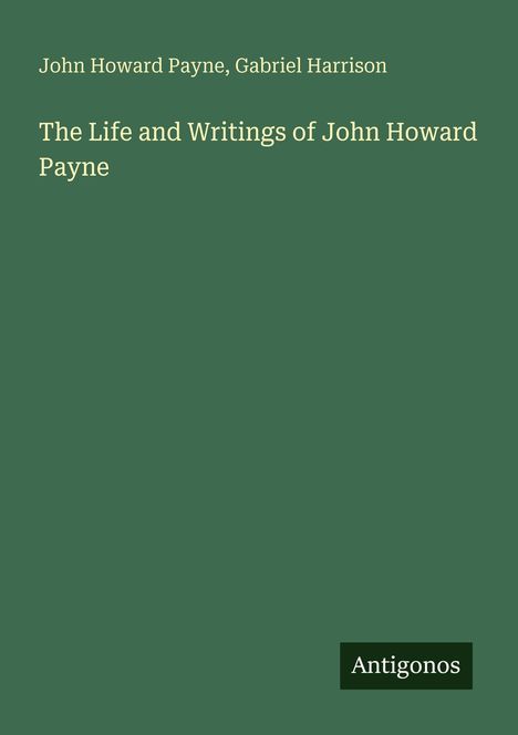 Grüner Hintergrund mit Texten: "John Howard Payne, Gabriel Harrison" oben und "The Life and Writings of John Howard Payne". Unten ein kleines "Antigonos"-Logo.