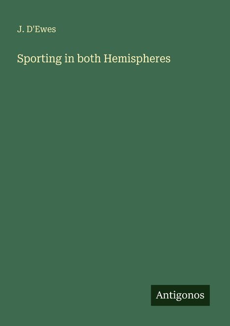 J. D'Ewes, "Sporting in both Hemispheres". Unten rechts "Antigonos". Grüner Hintergrund.
