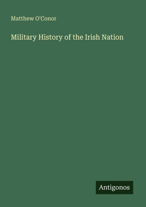 Matthew O'Conor, Military History of the Irish Nation. Unten rechts steht "Antigonos". Dunkelgrüner Hintergrund.