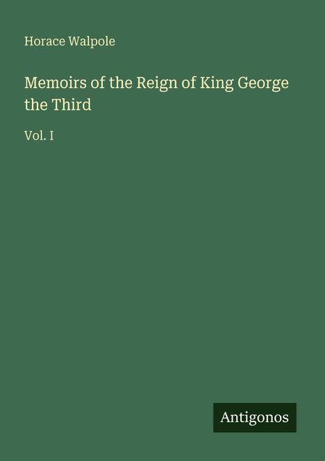 Grünes Cover, Text: "Horace Walpole, Memoirs of the Reign of King George the Third, Vol. I". Unten rechts steht "Antigonos".