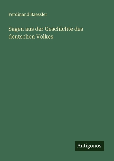 „Ferdinand Baessler: Sagen aus der Geschichte des deutschen Volkes.“ Grünes Cover, unten rechts „Antigonos“ Logo.