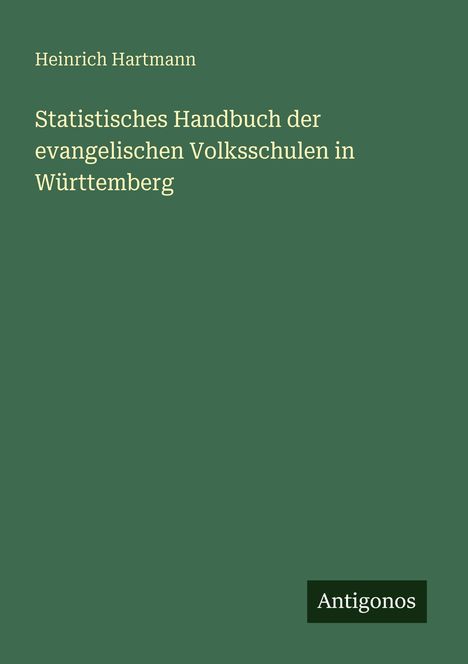 "Heinrich Hartmann, Statistisches Handbuch der evangelischen Volksschulen in Württemberg." Grüner Hintergrund. Unten "Antigonos".