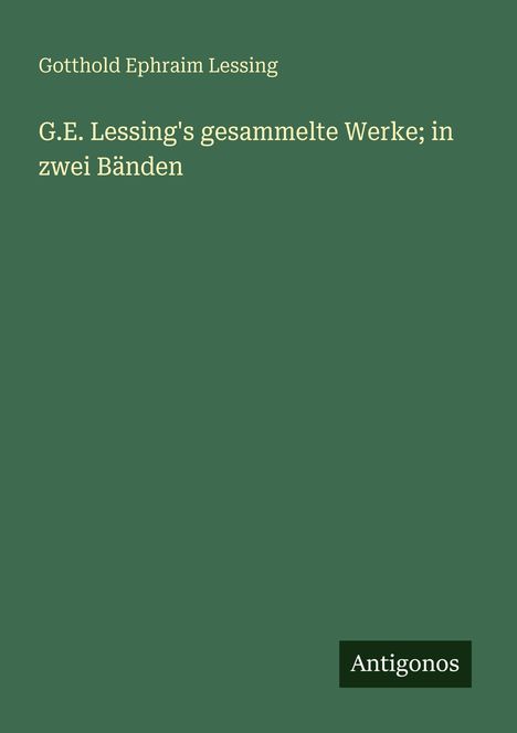 Gotthold Ephraim Lessing, Titel: G.E. Lessing's gesammelte Werke; in zwei Bänden. Im Hintergrund grün. Unten rechts: Antigonos.