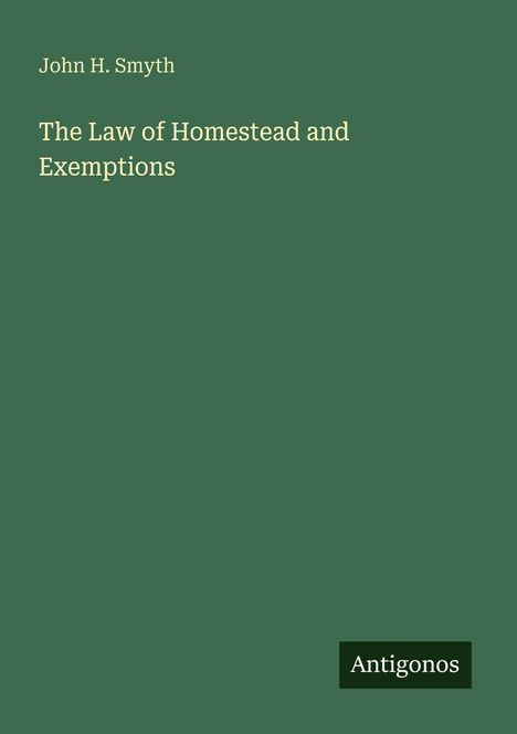 Titel: "The Law of Homestead and Exemptions" von John H. Smyth. Grüner Hintergrund, unteres Logo: Antigonos.