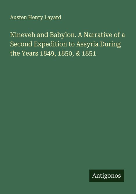 Austen Henry Layard: Nineveh and Babylon. Expeditionsbericht von 1849-1851. Grünes Cover, "Antigonos" unten rechts.