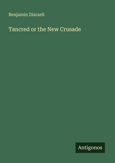 "Benjamin Disraeli, Tancred or the New Crusade. Grüner Hintergrund, unten das Logo: Antigonos."