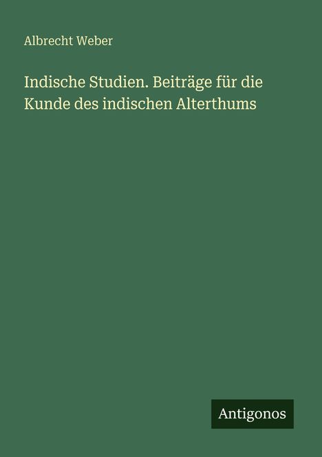 Titel: Indische Studien. Untertitel: Beiträge für die Kunde des indischen Alterthums. Autor: Albrecht Weber. Unten steht: Antigonos.톡