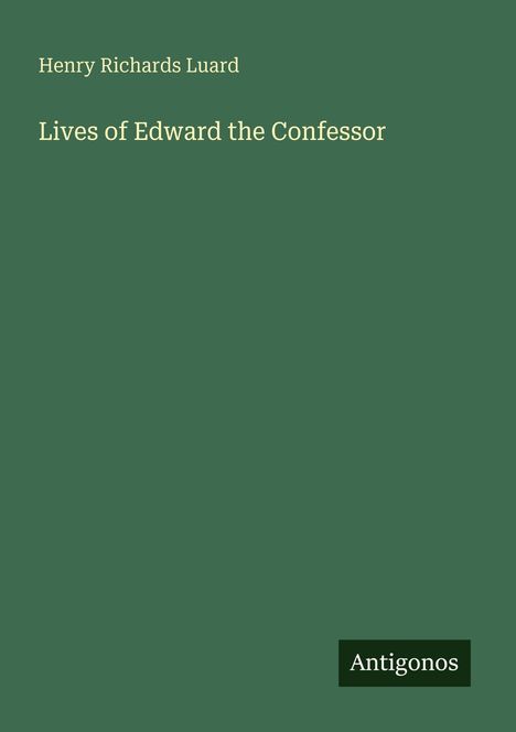 Henry Richards Luard, Lives of Edward the Confessor; ein grünes Cover mit dem Wort "Antigonos" in der Ecke.