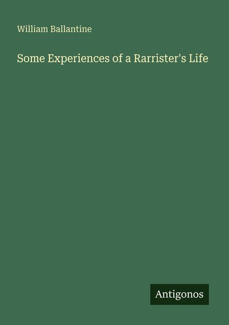 Der Titel "Some Experiences of a Barrister's Life" von William Ballantine. Unten steht "Antigonos". Grüner Hintergrund.