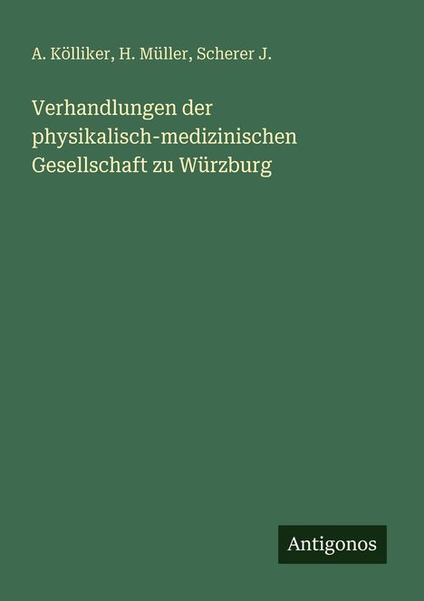 Oben: "A. Kölliker, H. Müller, Scherer J." Mittig: "Verhandlungen der physikalisch-medizinischen Gesellschaft zu Würzburg." Unten rechts: "Antigonos." Grüner Hintergrund.