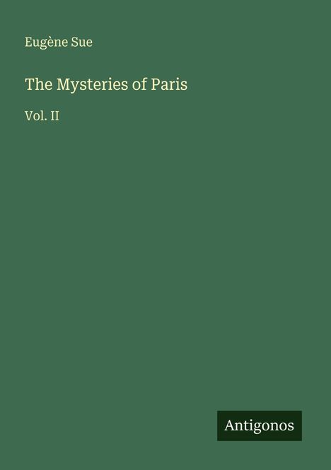 "Eugène Sue, The Mysteries of Paris, Vol. II" steht auf einem grünen Hintergrund. Unten rechts steht "Antigonos".
