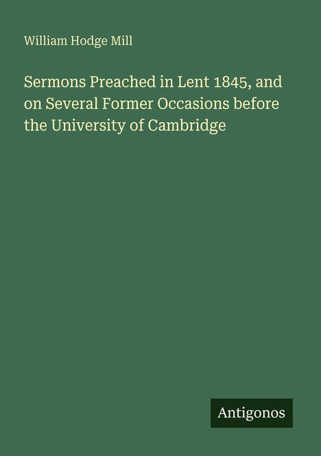 Titel: "Sermons Preached in Lent 1845" von William Hodge Mill. Unten ein kleines "Antigonos"-Logo. Hintergrund ist grün.