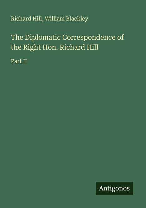 Richard Hill, William Blackley: The Diplomatic Correspondence of the Right Hon. Richard Hill, Part II. Grüner Hintergrund.