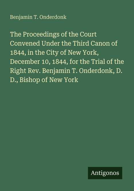 Cover mit Titel: "The Proceedings of the Court...1844...Trial of Benjamin T. Onderdonk...Bishop of New York". Unten rechts: "Antigonos".