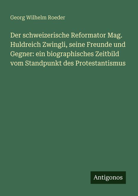 Buchtitel: "Der schweizerische Reformator Mag. Huldreich Zwingli, seine Freunde und Gegner." Unten rechts Logo: "Antigonos".