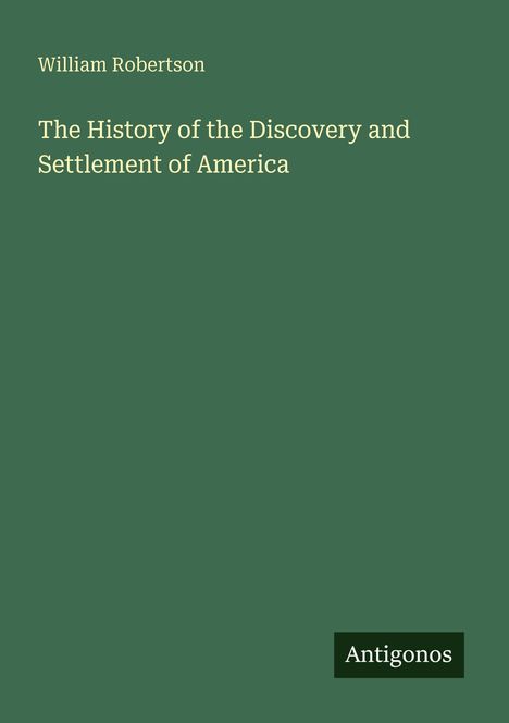 Grüner Hintergrund, Text: "William Robertson, The History of the Discovery and Settlement of America". Unten links: "Antigonos".