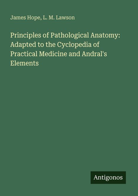 Titel: "Principles of Pathological Anatomy". Autoren: James Hope, L. M. Lawson. Unten rechts: Logo "Antigonos". Hintergrund grün.