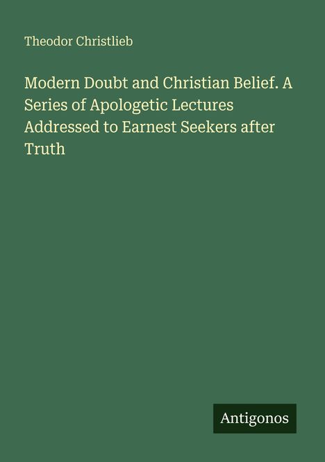 Titel: "Modern Doubt and Christian Belief" von Theodor Christlieb. Unten rechts ein Logo mit dem Text "Antigonos".