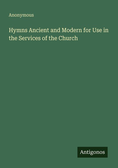 Anonymous, Hymns Ancient and Modern for Use in the Services of the Church. Grüner Hintergrund mit "Antigonos"-Label.