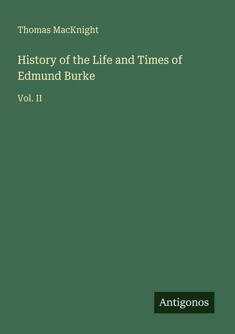 "Thomas MacKnight, History of the Life and Times of Edmund Burke, Vol. II. Grüner Hintergrund mit 'Antigonos'."