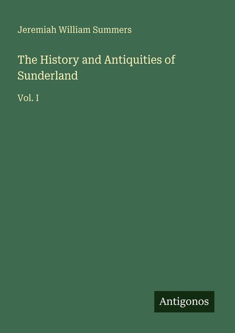 Buchtitel: "The History and Antiquities of Sunderland Vol. I" von Jeremiah William Summers. Verlag: Antigonos. Cover in grün.
