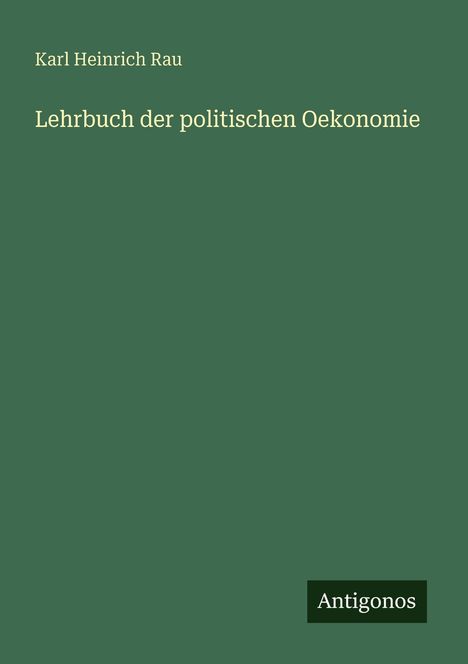 „Lehrbuch der politischen Oekonomie“ von Karl Heinrich Rau. Antigonos-Logo. Grüner Hintergrund.