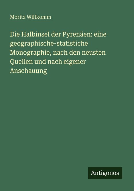 Buchtitel und Autor: Moritz Willkomm, „Die Halbinsel der Pyrenäen...“; grüner Hintergrund, unten rechts kleines „Antigonos“-Logo.