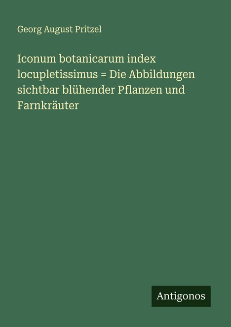 Dunkelgrüner Hintergrund mit weißem Text: Georg August Pritzel; Buchtitel über botanische Abbildungen; Logo „Antigonos“.