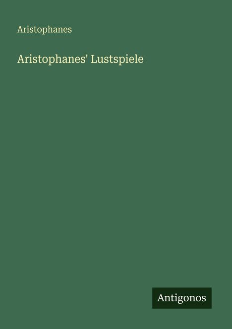 "Aristophanes' Lustspiele" in heller Schrift auf grünem Hintergrund, mit einem kleinen schwarzen Logo "Antigonos" unten rechts.