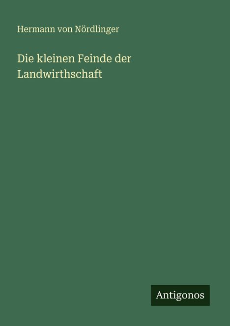 Hermann von Nördlinger, "Die kleinen Feinde der Landwirthschaft". Grüner Hintergrund, "Antigonos" unten rechts.