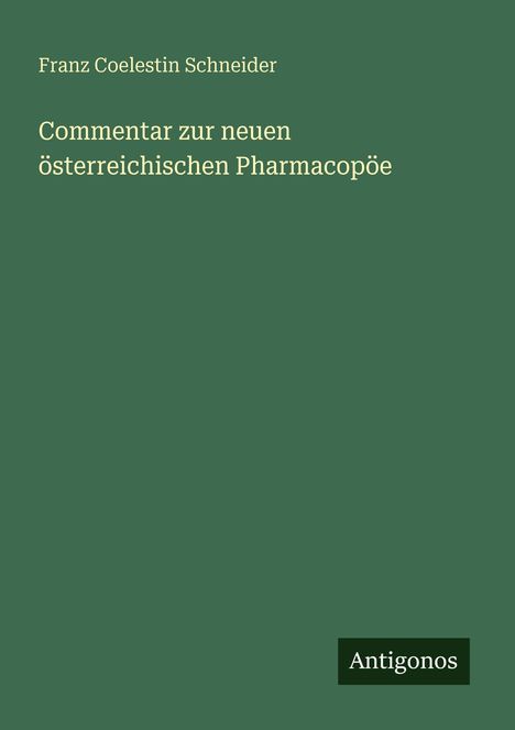 Titel: "Commentar zur neuen österreichischen Pharmacopöe". Autor: Franz Coelestin Schneider. Unten steht "Antigonos".