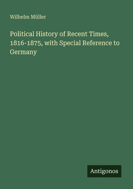 Titel: "Political History of Recent Times, 1816-1875". Autor: Wilhelm Müller. Unten rechts: "Antigonos". Grünlicher Hintergrund.
