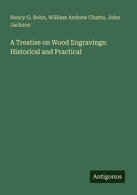 Henry G. Bohn, William Andrew Chatto, John Jackson. „A Treatise on Wood Engravings: Historical and Practical“. Antigonos.