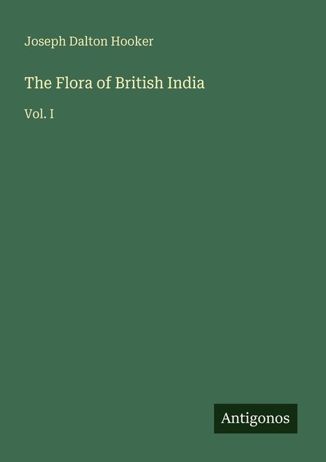 „Joseph Dalton Hooker, The Flora of British India, Vol. I“. Grüner Hintergrund, unten rechts „Antigonos“-Logo.