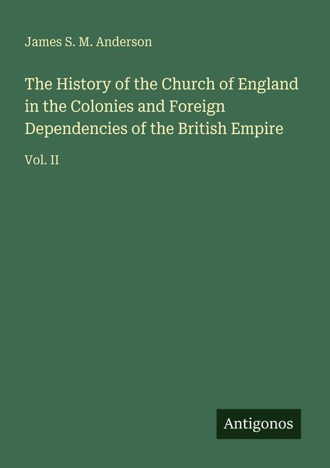 James S. M. Anderson, Titel: Geschichte der Kirche von England, Vol. II. Grüner Hintergrund, unten rechts Logo "Antigonos".